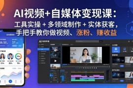 AI视频 自媒体变现课：工具实操   多领域制作   实体获客，手把手教你做视频、涨粉、赚收益