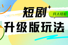 全新升级版短剧玩法，轻松月入10000 ，还能日引流200 