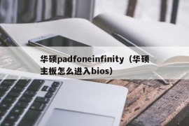 华硕padfoneinfinity（华硕主板怎么进入bios）