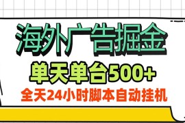 海外广告自动掘金，单机日产500 ！24小时脚本全自动挂机