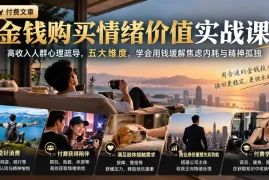 付费文章：金钱购买情绪价值实战课｜高收入人群心理疏导，五大维度，学会用钱缓解焦虑内耗与精神孤独