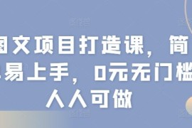 图文项目打造课，简单易上手，0元无门槛人人可做