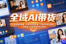 全域AI带货，从短视频到直播，从单平台到全域，打造你的带货矩阵，打造普通人也能落地的带货赛道(0617更新)