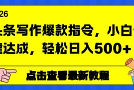（17184期）头条写作爆款指令，小白一键达成，轻松日入500 