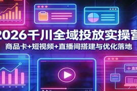 2026千川全域投放实操营：商品卡 短视频 直播间搭建与优化落地