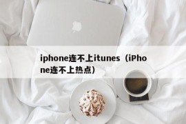 iphone连不上itunes（iPhone连不上热点）