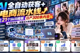 【无水印】AI全自动获客 电商流水线：配21个Skill模板，日产300条内容，从对标文案、批量出片到投流复盘全流程