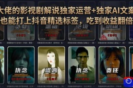 某大佬的影视剧解说独家运营 独家AI文案课，小白0粉丝也能快速打上抖音精选标签、吃到收益翻倍福利