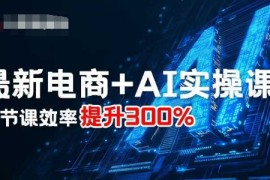 最新电商 AI实操课，三节课效率提升300%