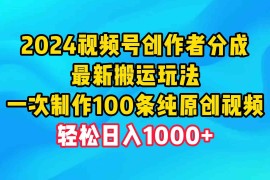 （9989期）2024视频号创作者分成，最新搬运玩法，一次制作100条纯原创视频，日入1000 