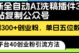 最新全自动AI洗稿插件3.0，粘贴复制公众号日引300 创业粉，单日五位数变现