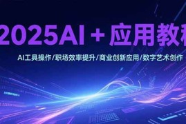 （15378期）2025AI 应用教程，AI工具操作/职场效率提升/商业创新应用/数字艺术创作