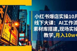 小红书爆店实操10月线下大课：AI工作流 素材库搭建,现场实操教学,月入10w 