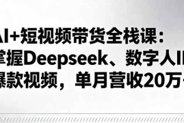 （16180期）AI 短视频带货全栈课：掌握Deepseek、数字人IP、爆款视频，单月营收20万 