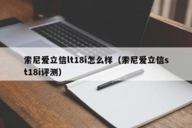 索尼爱立信lt18i怎么样（索尼爱立信st18i评测）