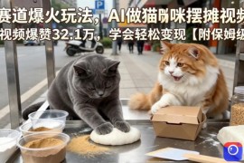 宠物赛道爆火玩法，AI做猫咪摆摊视频，单条视频爆赞32.1万，学会轻松变现【附保姆级教学】