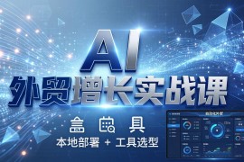 AI 外贸增长实战课：本地部署   工具选型，一站式搭建可落地自动化外贸系统