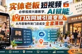 实体老板短视频必修视频兴趣教学，AI赋能门店同城引流变现，AI 短视频 直播打爆实体客流量