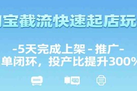 淘宝截流快速起店玩法，5天完成上架-推广-出单闭环，投产比提升300% 