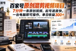 百家号原创混剪视频项目，7分钟一条原创视频，起号速度快，一台电脑即可操作，单日收益300 