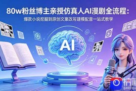 80w粉丝博主亲授仿真人AI漫剧全流程：爆款小说挖掘到原创文案改写建模配音一站式教学