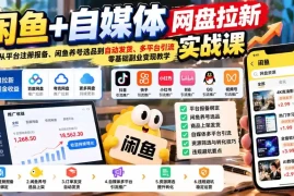 闲鱼 自媒体网盘拉新实战课：从平台注册报备、闲鱼养号选品到自动发货、多平台引流，零基础副业变现教学
