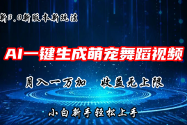 AI一键生成萌宠热门舞蹈，3.0抖音视频号新玩法，轻松月入1W ，收益无上限