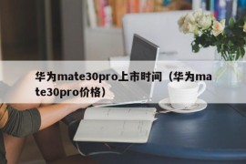 华为mate30pro上市时间（华为mate30pro价格）