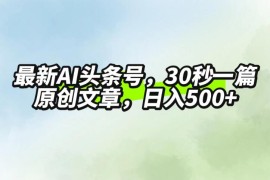 最新AI头条，30秒1篇原创文章，一天500 ，落地保姆级教程