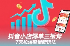 抖音小店爆单三板斧，7天拉爆流量新玩法