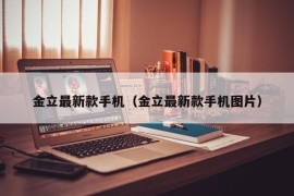 金立最新款手机（金立最新款手机图片）
