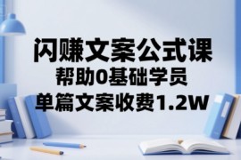 闪赚文案公式课，帮助0基础学员，单篇文案收费1.2W