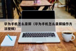 华为手机怎么录屏（华为手机怎么录屏操作方法视频）