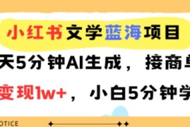 小红书文学蓝海项目，每天5分钟AI生成，接商单30天变现1w ，小白5分钟学会