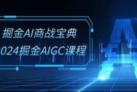 掘金AI商战宝典-系统班：2024掘金AIGC课程(30节视频课)