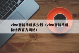 vivo智能手机多少钱（vivo智能手机价格表官方网站）