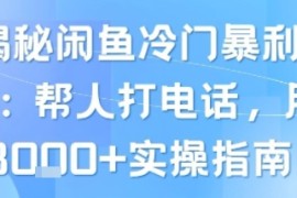 揭秘闲鱼冷门暴利项目：帮人打电话，月入8k 实操指南