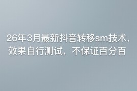 26年3月最新抖音转移sm技术，效果自行测试，不保证百分百