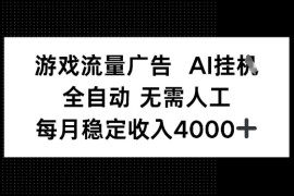 游戏流量广告，AI挂G，全自动无需人工，每月稳定收入4k 