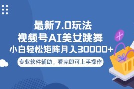 （13477期）视频号最新7.0玩法，当天起号小白也能轻松月入30000 