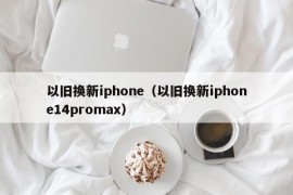 以旧换新iphone（以旧换新iphone14promax）