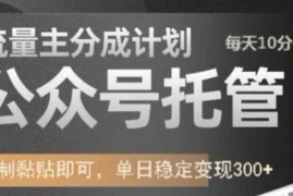 公众号托管计划-流量主分成计划，每天只需发布文章，单日稳定变现300 【揭秘】