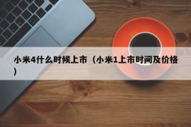 小米4什么时候上市（小米1上市时间及价格）