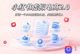 2026 年最强风口掘金项目：AI小红书虚拟电商，布局搜索流量，每日躺赚500 