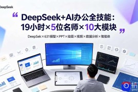 DeepSeek AI办公全技能：19小时×5位名师×10大模块，DeepSeek×631模型×PPT×绘图×视频×数据分析×智能体