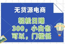 无货源电商，一件代发，日赚300，附详细实操教程