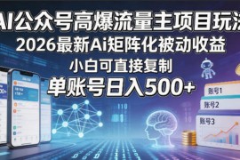 AI公众号高爆流量主项目玩法，2026最新Ai矩阵化被动收益，小白可直接复制，单账号日入500 