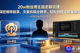 20w粉丝博主励志解说课：深挖榜样故事，文案剪辑全教学，轻松创作正能量爆款