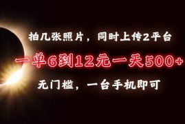 （13712期）拍几张照片，同时上传2平台，一单6到12元，一天轻松500 ，无门槛，一台…