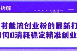 小红书截流创业粉的最新打法，如何0消耗稳定精准创业粉【思路拆解】